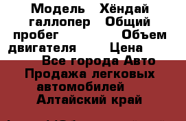  › Модель ­ Хёндай галлопер › Общий пробег ­ 152 000 › Объем двигателя ­ 2 › Цена ­ 185 000 - Все города Авто » Продажа легковых автомобилей   . Алтайский край